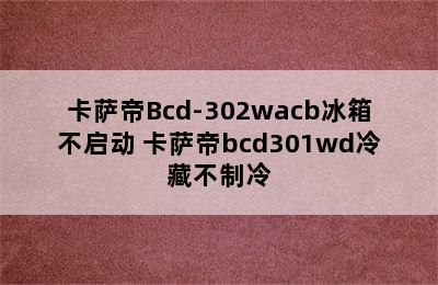 卡萨帝Bcd-302wacb冰箱不启动 卡萨帝bcd301wd冷藏不制冷